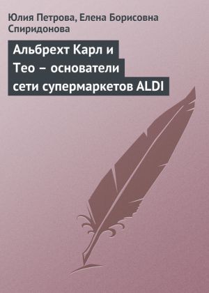 обложка книги Альбрехт Карл и Тео – основатели сети супермаркетов ALDI автора Елена Спиридонова