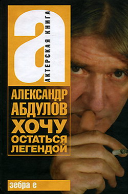 обложка книги Александр Абдулов. Хочу остаться легендой автора Т. Чурсина