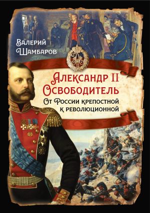 обложка книги Александр II Освободитель. От России крепостной к революционной автора Валерий Шамбаров