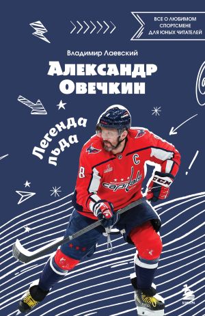 обложка книги Александр Овечкин. Легенда льда: все о любимом спортсмене для юных читателей автора Владимир Лаевский