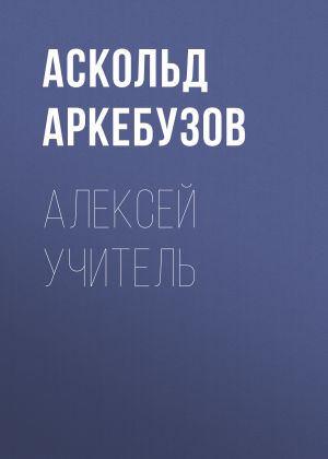 обложка книги Алексей Учитель автора Аскольд Аркебузов