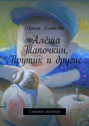 обложка книги Алёша Тапочкин, Прутик и другие автора Ирина Каюкова