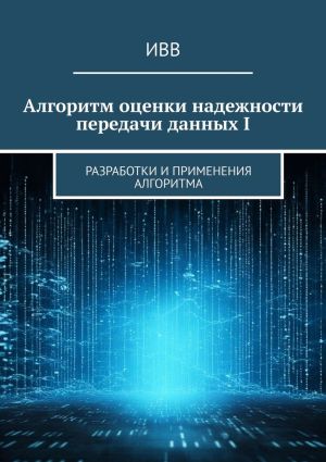 обложка книги Алгоритм оценки надежности передачи данных I. Разработки и применения алгоритма автора ИВВ