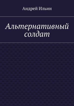 обложка книги Альтернативный солдат автора Андрей Ильин