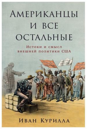 обложка книги Американцы и все остальные: Истоки и смысл внешней политики США автора Иван Курилла