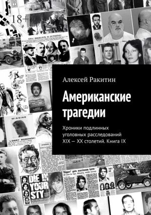 обложка книги Американские трагедии. Хроники подлинных уголовных расследований XIX—XX столетий. Книга IX автора Алексей Ракитин