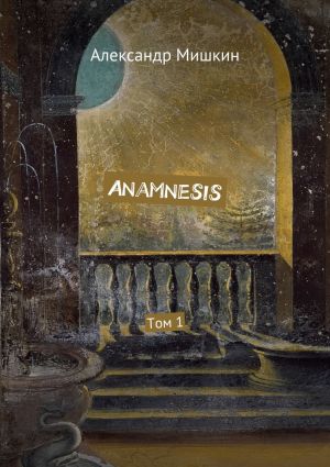 обложка книги Anamnesis. Том 1 автора Александр Мишкин