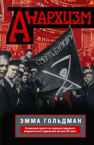 обложка книги Анархизм. Сочинения одного из лидеров мирового анархического движения начала ХХ века автора Эмма Гольдман