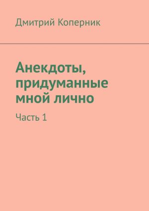 обложка книги Анекдоты, придуманные мной лично. Часть 1 автора Дмитрий Коперник