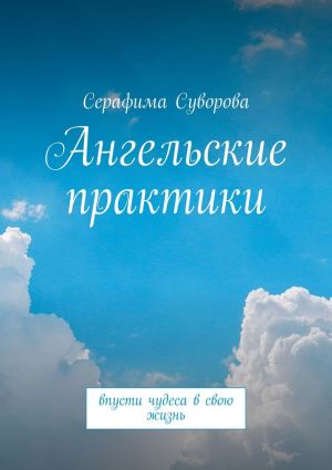 обложка книги Ангельские практики. Впусти чудеса в свою жизнь автора Серафима Суворова