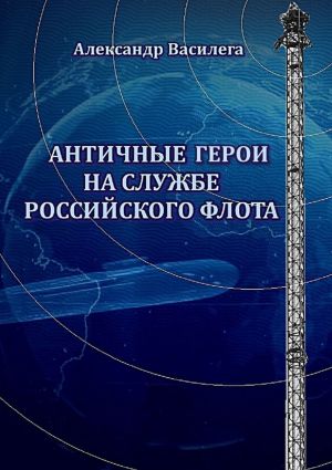 обложка книги Античные Герои на службе Российского флота автора Александр Василега