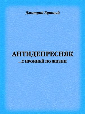 обложка книги Антидепресняк: с иронией по жизни автора Дмитрий Бушный
