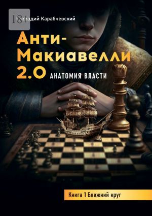 обложка книги Антимакиавелли 2.0. Анатомия власти. Книга 1. Ближний круг автора Геннадий Карабчевский