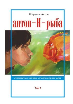 обложка книги Антон-Н-рыба. Невероятные истории из неопознанного мира. Том 1 автора Антон Шарипов