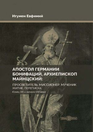 обложка книги Апостол Германии Бонифаций, архиепископ Майнцский: просветитель, миссионер, мученик. Житие, переписка. Конец VII – начало VIII века автора Игумен Евфимий (Моисеев)