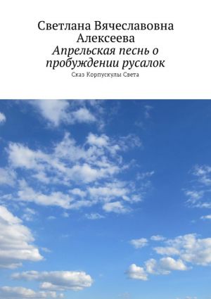 обложка книги Апрельская песнь о пробуждении русалок. Сказ Корпускулы Света автора Хейзел Гейл