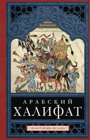 обложка книги Арабский халифат. Золотой век ислама автора Юлиус Велльхаузен