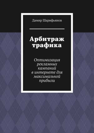 обложка книги Арбитраж трафика. Оптимизация рекламных кампаний в интернете для максимальной прибыли автора Дамир Шарифьянов