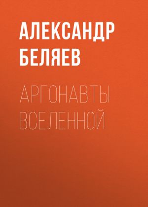 обложка книги Аргонавты вселенной автора Александр Беляев