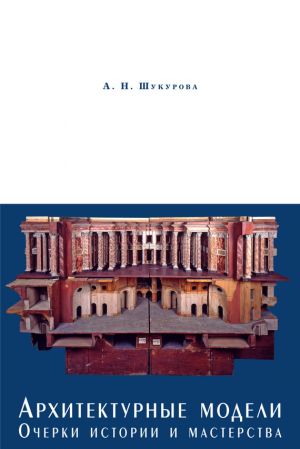 обложка книги Архитектурные модели. Очерки истории и мастерства автора Анна Шукурова