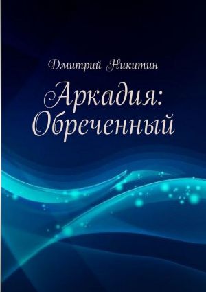 обложка книги Аркадия: Обреченный автора Дмитрий Никитин