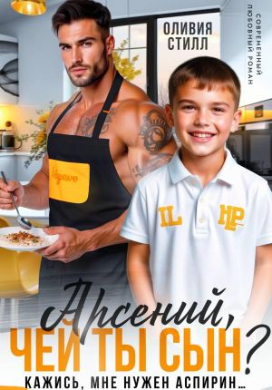 обложка книги Арсений, чей ты сын? Кажись, мне нужен аспирин… автора Оливия Стилл