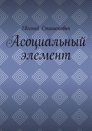 обложка книги Асоциальный элемент автора Евгений Станюкович