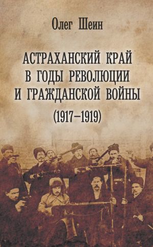 обложка книги Астраханский край в годы революции и гражданской войны (1917–1919) автора Олег Шеин