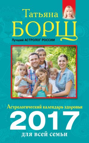 обложка книги Астрологический календарь здоровья для всей семьи на 2017 год автора Татьяна Борщ
