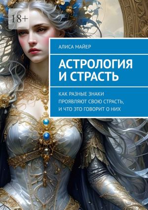 обложка книги Астрология и страсть. Как разные знаки проявляют свою страсть, и что это говорит о них автора Алиса Майер