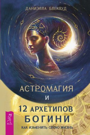 обложка книги Астромагия и 12 архетипов Богини. Как изменить свою жизнь автора Даниэлла Блеквуд