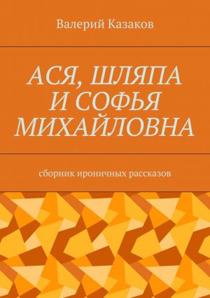 обложка книги Ася, шляпа и Софья Михайловна. Сборник ироничных рассказов автора Валерий Казаков