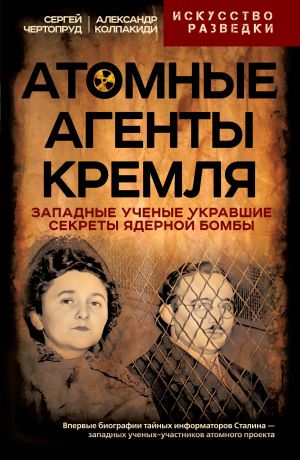 обложка книги Атомные агенты Кремля. Западные ученые укравшие секреты ядерной бомбы автора Александр Колпакиди