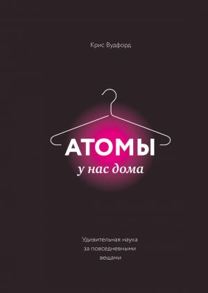 обложка книги Атомы у нас дома. Удивительная наука за повседневными вещами автора Крис Вудфорд