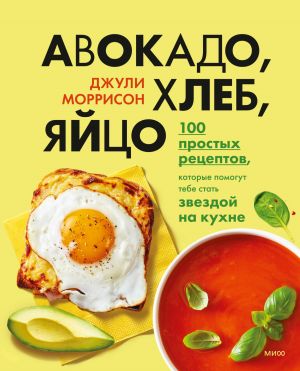 обложка книги Авокадо, хлеб, яйцо. 100 простых рецептов, которые помогут тебе стать звездой на кухне автора Джули Моррисон