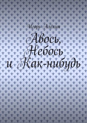 обложка книги Авось, Небось и Как-нибудь автора Игорь Алёхин