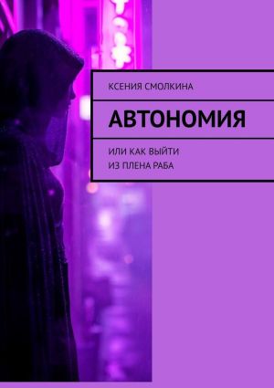 обложка книги Автономия. Или как выйти из плена раба автора Ксения Смолкина