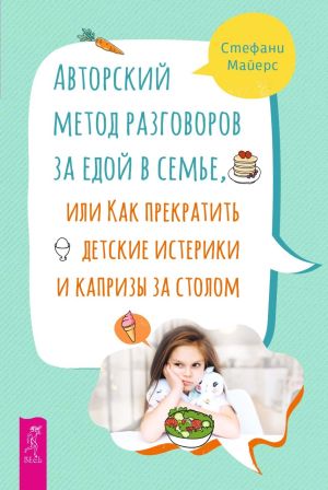 обложка книги Авторский метод разговоров за едой в семье, или Как прекратить детские истерики и капризы за столом автора Стефани Майерс