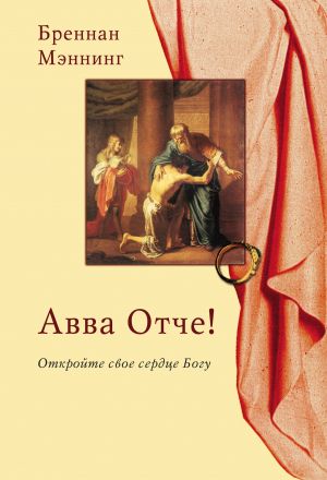 обложка книги Авва Отче! Откройте свое сердце Богу автора Бреннан Мэннинг