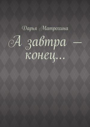 обложка книги А завтра – конец… автора Дарья Матрохина