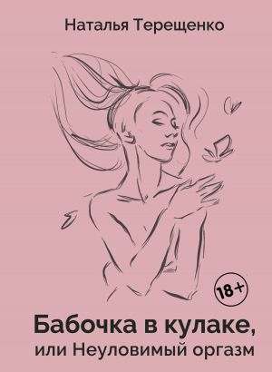 обложка книги Бабочка в кулаке, или Неуловимый оргазм автора Наталья Терещенко