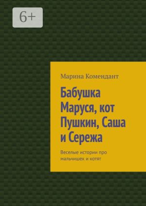 обложка книги Бабушка Маруся, кот Пушкин, Саша и Сережа. Веселые истории про мальчишек и котят автора Марина Комендант