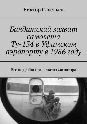 обложка книги Бандитский захват самолета Ту-134 в Уфимском аэропорту в 1986 году. Все подробности – экслюзив автора автора Виктор Савельев