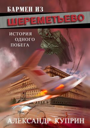 обложка книги Бармен из Шереметьево. История одного побега автора Александр Куприн