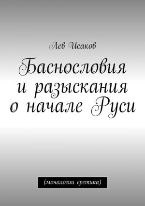 обложка книги Баснословия и разыскания о начале Руси. (монологии еретика) автора Лев Исаков