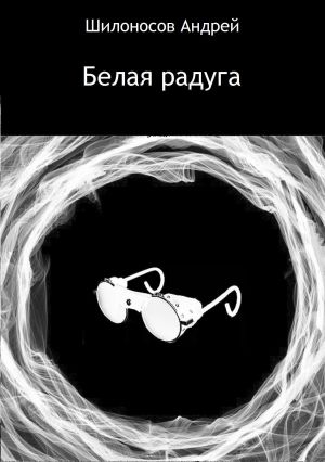 обложка книги Белая радуга автора Андрей Шилоносов