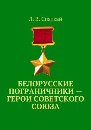 обложка книги Белорусские пограничники – Герои Советского Союза автора Л. Спаткай