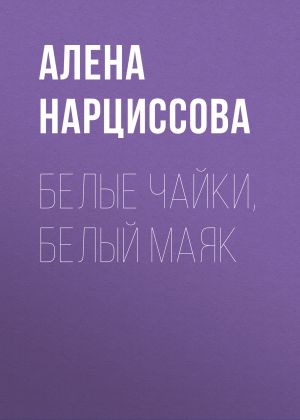 обложка книги Белые чайки, белый маяк автора Алена Нарциссова