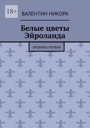 обложка книги Белые цветы Эйроланда. Хроника первая автора Валентин Никора