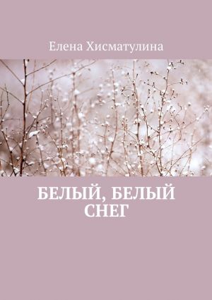 обложка книги Белый, белый снег автора Елена Хисматулина